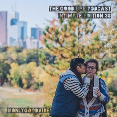 The Good Life Podcast (Intimate Edition 38)