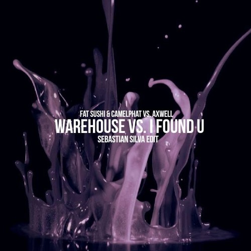 Fat Sushi & CamelPhat vs. Axwell - Warehouse vs. I Found U (Sebastian Silva Edit)