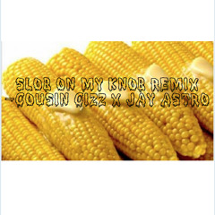 Slob On My Knob Like Corn on the Cob Remix - CJ x Jay Astro (Instagram: Cjisrael7)