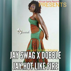 Jay swag x dobble jay.hot like fire.produced by nad xclusive