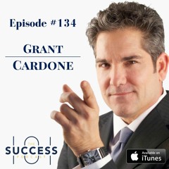 #134: Grant Cardone--Tapping Into Your Obsessions, to Create Unimaginable Success