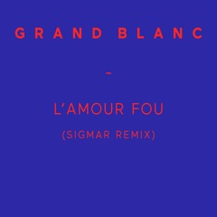 Grand Blanc - L'Amour Fou (Sigmar Remix)