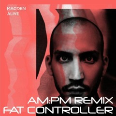 Madden - Alive  (Fat Controller AM:PM REMIX)