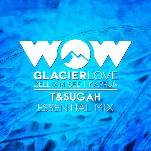 T & Sugah - WOW Glacier Love Essential Mix