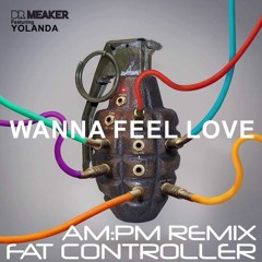 Dr Meaker - Wanna Feel Love Ft. Yolanda  Fat Controller AM:PM REMIX