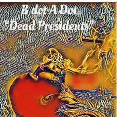 B DOT A DOT - DEAD PRESIDENTS