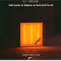 Will K - Café Leche vs Calabria vs Once And For All (Cueto Bootleg)