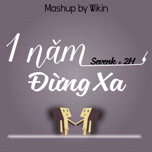 [Mashup by Wikin] Đừng Xa/Một Năm - Sevenk x 2H