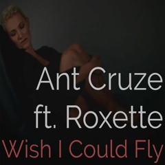 Wish I Could Fly - Ant Cruze ft. Roxette