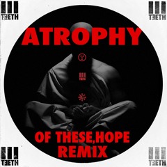 ATROPHY - (Of These, Hope Remix)