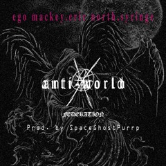 ANTI-WORLD FEDERATION [ego mackey, eric north, syringe] (PROD. BY 808 VILLAIN)