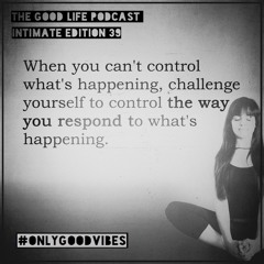 The Good Life Podcast (Intimate Edition 39)