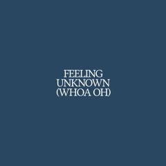 Feeling Unknown (Whoa Oh)