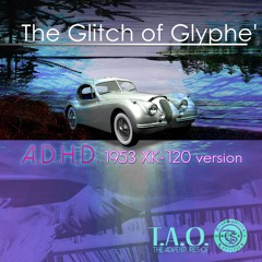 ADHD (The 1953 Jaguar XK-120 Version) - The Glitch of Glyphe'