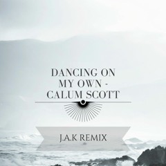Dancing on my own - Calum Scott (J.A.K Remix)