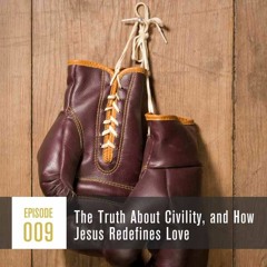 Season 1, Episode 009 The Truth About Civility, and How Jesus Redefines Love