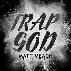Trap God - Matt Meach ft. Ish Smeezy
