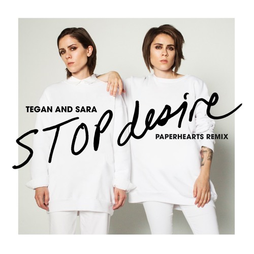 Tegan and Sara - Stop Desire (PAPERHEARTS REMIX)