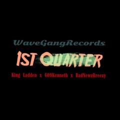1st Quarter - King Ladden x 609Kenneth x BadNewzBreezy