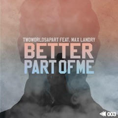 TwoWorldsApart Feat. Max Landry - Better Part of Me [OUT NOW]