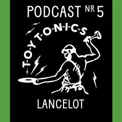 TOY TONICS PODCAST NR 5 - Lancelot