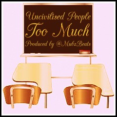 Uncivilised People - Too Much (Produced By @MubzBeats)