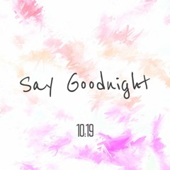 Say Goodnight - 10:19