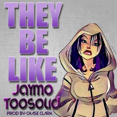 THEY BE LIKE_JAYMO TOOSOLID [PROD BY CHASE CLARK]