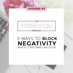 Ep 87: 3 Ways To Block Negativity When It Becomes An Issue