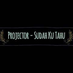 Projector - Sudah Ku Tahu