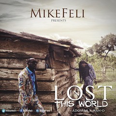 MikeFeli - Lost In This World Ft Adomaa X Wan - O (Prod. By Slimbo)