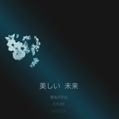 B e a u t i f u l  F u t u r e 美しい 未来 \\ Mixtape