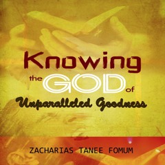 ZTF Audiobook 11: Knowing the God of Unparalleled Goodness (Zacharias T. Fomum)