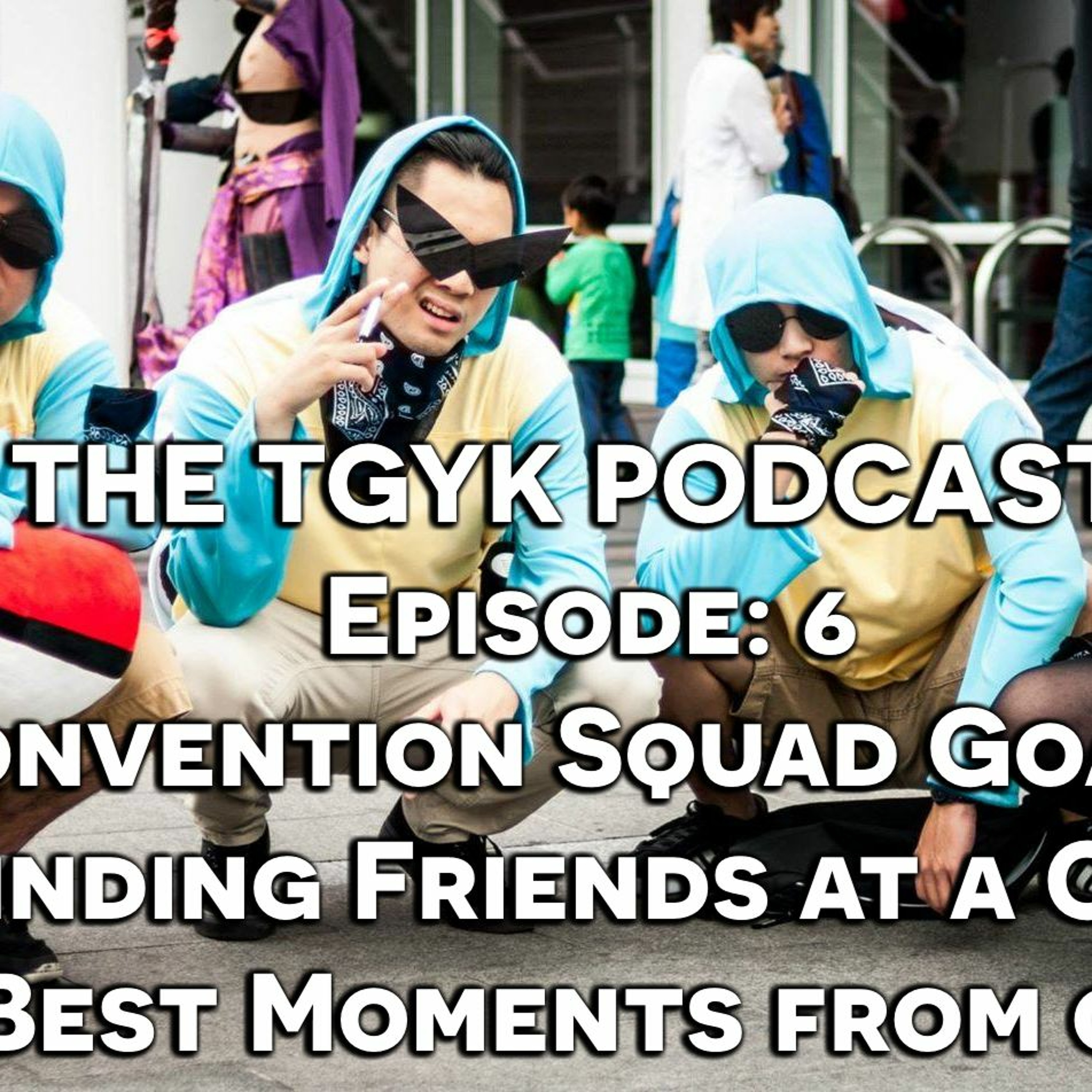 The TGYK Podcast Episode 6 - Convention Squad Goals: How To Find Friends At A Con episode artwork