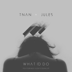 TNAN X Jules - What I'd Do (feat. Alexis Dunlap)