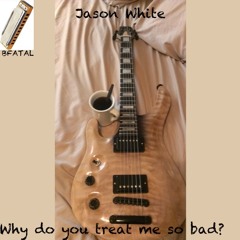 Why do you treat me so bad? ft Guitarist JASON WHITE