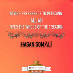 Giving Preference to Pleasing Allaah Over the Whole of Creation by HASAN SOMĀLĪ