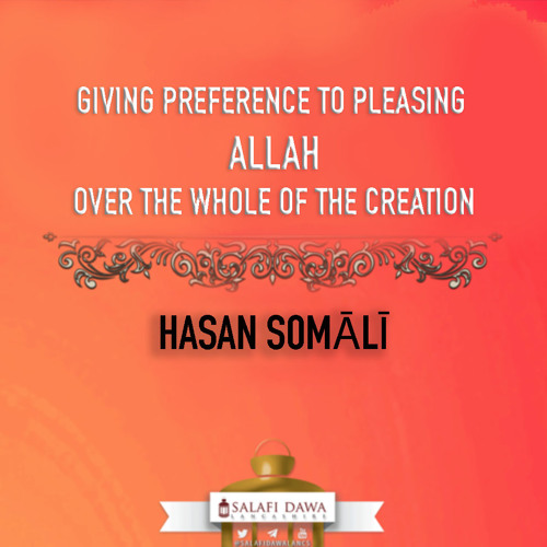 Giving Preference to Pleasing Allaah Over the Whole of Creation by HASAN SOMĀLĪ
