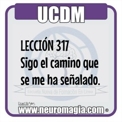 UCDM LECCIÓN 317  Sigo el camino que se me ha señalado.  Tengo una misión especial que cumplir, un papel que sólo yo puedo desempeñar. La salvación espera hasta que yo elija asumir ese papel como mi único objetivo. Hasta que no tome esa decisión, seré un