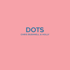 Chris Bushnell & HOLLY - DOTS