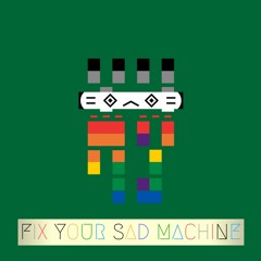 Fix Your Sad Machine