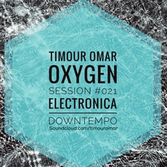 Oxygen Session #021 "Electronica - Downtempo" Mixed By Timour Omar