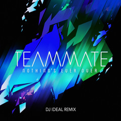Teammate - Nothing's Ever Over (DJ IDeaL Remix)