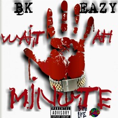 BK EAZY - WAIT AH MINUTE(Freestyle)
