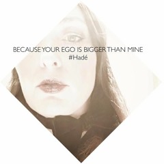 Because Your Ego Is Bigger Than Mine #Hadé