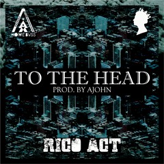 Rico Act - TO THE HEAD (PROD. BY AJOHN) HOME BVSS X I AM SO HIGH .Recs