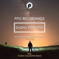 Sasha PRimitive - We Gotta Make It Count (Vicent Ballester Remix) [PPG Recordings] OUT NOW