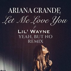 Ariana Grande - Let Me Love You (Yeah, But No Remix)