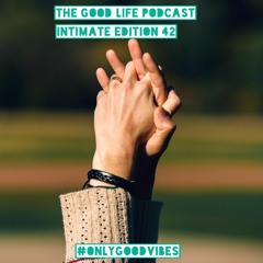 The Good Life Podcast (Intimate Edition 42)