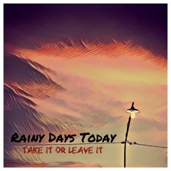 Rainy Days Today - Take it or leave it